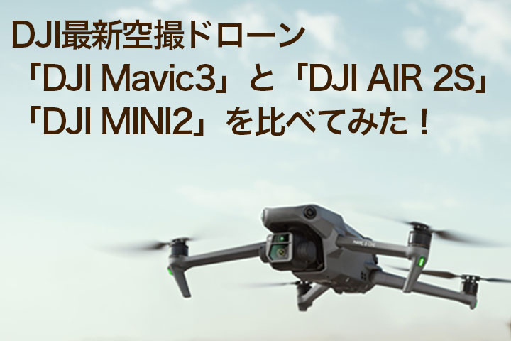 DJI最新空撮ドローン「DJI Mavic3」と「DJI AIR 2S」「DJI MINI2」を比べてみた！